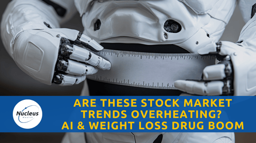 Are these Stock Market Trends Overheating? AI & Weight Loss Drug Boom | Nucleus Investment Insights